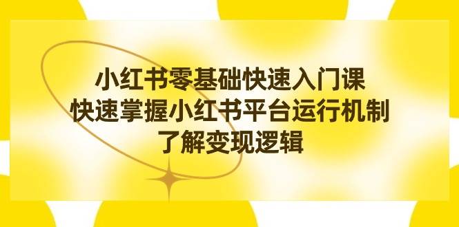 (8853期)小红书0基础快速入门课,快速掌握小红书平台运行机制,了解变现逻辑网创吧-网创项目资源站-副业项目-创业项目-搞钱项目网创吧
