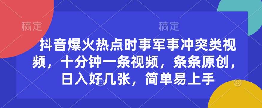 抖音爆火热点时事军事冲突类视频,十分钟一条视频,条条原创,日入好几张,简单易上手网创吧-网创项目资源站-副业项目-创业项目-搞钱项目网创吧