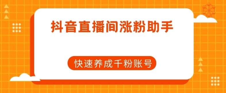 抖音直播间涨粉助手,快速养成千粉账号网创吧-网创项目资源站-副业项目-创业项目-搞钱项目网创吧