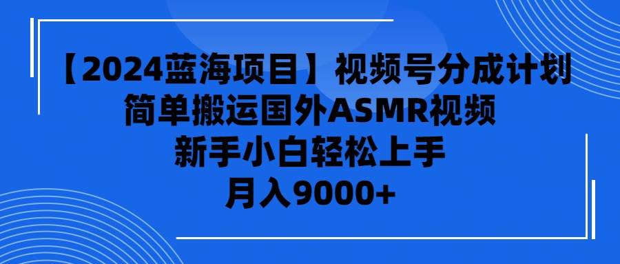 (9743期)【2024蓝海项目】视频号分成计划,无脑搬运国外ASMR视频,新手小白轻松...网创吧-网创项目资源站-副业项目-创业项目-搞钱项目网创吧
