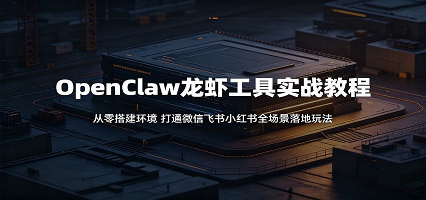 OpenClaw龙虾工具实战教程：从零搭建环境，打通微信飞书小红书全场景落地玩法网创吧-网创项目资源站-副业项目-创业项目-搞钱项目网创吧