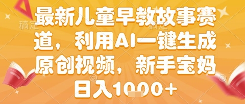 最新儿童早教故事赛道,利用AI一键生成,原创视频,新手宝妈日入1k+【揭秘】网创吧-网创项目资源站-副业项目-创业项目-搞钱项目网创吧