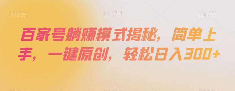 百家号躺赚模式揭秘,简单上手,一键原创,轻松日入300+【揭秘】网创吧-网创项目资源站-副业项目-创业项目-搞钱项目网创吧