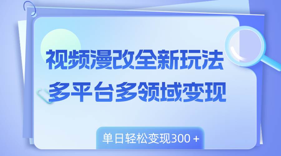 (8273期)视频漫改全新玩法,多平台多领域变现,小白轻松上手,单日变现300+网创吧-网创项目资源站-副业项目-创业项目-搞钱项目网创吧