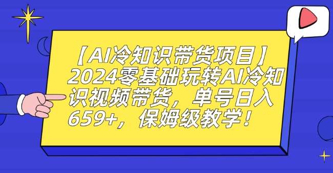 【AI冷知识带货项目】2024零基础玩转AI冷知识视频带货,单号日入659+,保姆级教学【揭秘】网创吧-网创项目资源站-副业项目-创业项目-搞钱项目网创吧