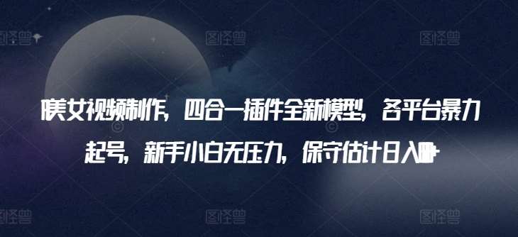 AI美女视频制作,四合一插件全新模型,各平台暴力起号,新手小白无压力,保守估计日入600+【揭秘】网创吧-网创项目资源站-副业项目-创业项目-搞钱项目网创吧