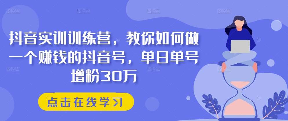 抖音实训训练营,教你如何做一个赚钱的抖音号,单日单号增粉30万网创吧-网创项目资源站-副业项目-创业项目-搞钱项目网创吧