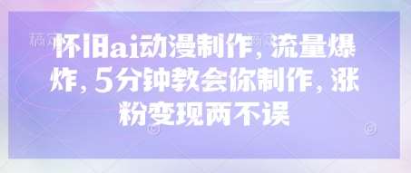 怀旧ai动漫制作,流量爆炸,5分钟教会你制作,涨粉变现两不误网创吧-网创项目资源站-副业项目-创业项目-搞钱项目网创吧