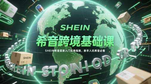 希音跨境基础课,SHEIN希音卖家入门实操指南,新手入坑希音必看网创吧-网创项目资源站-副业项目-创业项目-搞钱项目网创吧