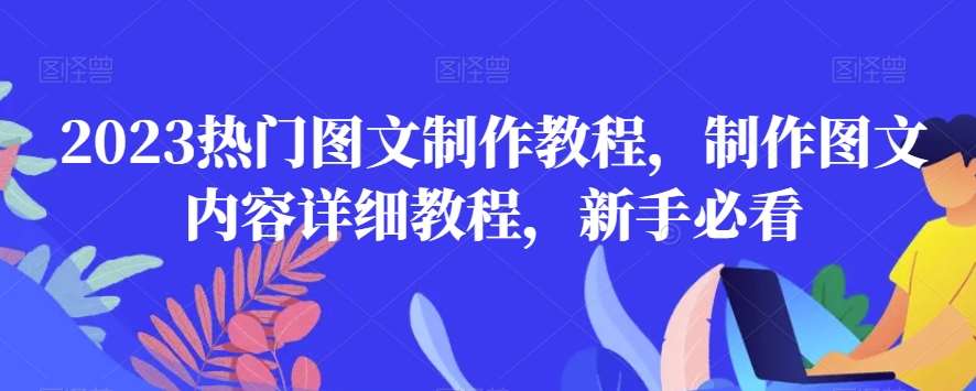 2023热门图文制作教程,制作图文内容详细教程,新手必看网创吧-网创项目资源站-副业项目-创业项目-搞钱项目网创吧