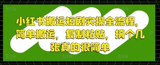 小红书搬运短剧实操全流程,简单搬运,复制粘贴,搞个几张真的很简单网创吧-网创项目资源站-副业项目-创业项目-搞钱项目网创吧