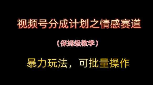 视频号分成计划之情感赛道暴力玩法,可批量操作,保姆级教学网创吧-网创项目资源站-副业项目-创业项目-搞钱项目网创吧