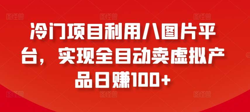 冷门项目利用八图片平台,实现全目动卖虚拟产品日赚100+【揭秘】网创吧-网创项目资源站-副业项目-创业项目-搞钱项目网创吧