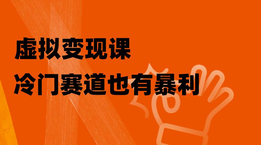 (8219期)虚拟变现课,冷门赛道也有暴利,手把手教你玩转冷门私域网创吧-网创项目资源站-副业项目-创业项目-搞钱项目网创吧