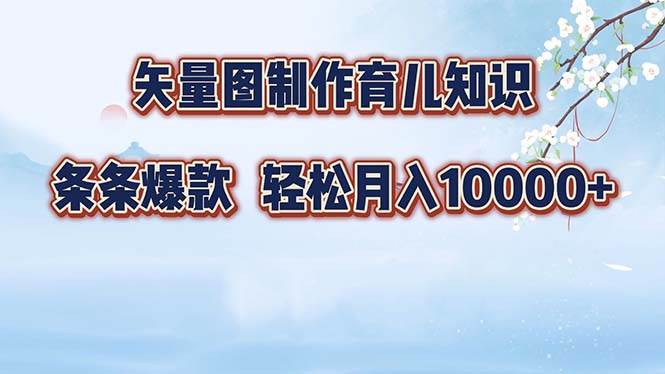 (12902期)矢量图制作育儿知识,条条爆款,月入10000+网创吧-网创项目资源站-副业项目-创业项目-搞钱项目网创吧