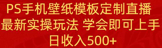 (8843期)PS手机壁纸模板定制直播 最新实操玩法 学会即可上手 日收入500+网创吧-网创项目资源站-副业项目-创业项目-搞钱项目网创吧