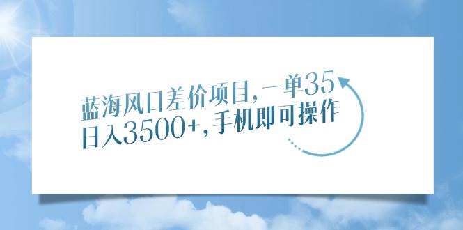 (14059期)蓝海风口差价项目,一单35,日入3500+,手机即可操作网创吧-网创项目资源站-副业项目-创业项目-搞钱项目网创吧