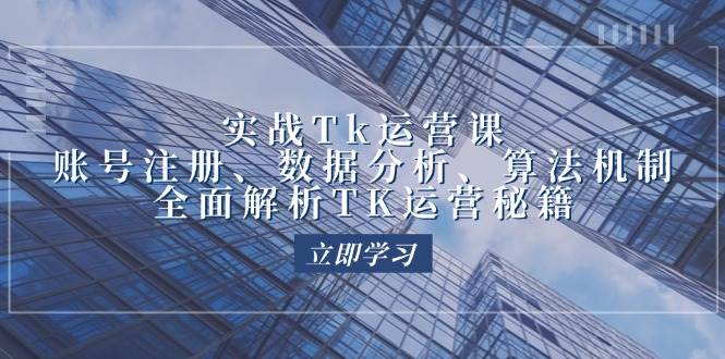 (12644期)实战Tk运营实操:账号注册、数据分析、算法机制,全面解析TK运营秘籍网创吧-网创项目资源站-副业项目-创业项目-搞钱项目网创吧