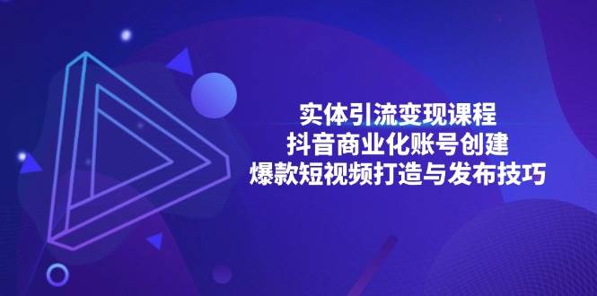 (13428期)实体引流变现课程;抖音商业化账号创建;爆款短视频打造与发布技巧网创吧-网创项目资源站-副业项目-创业项目-搞钱项目网创吧