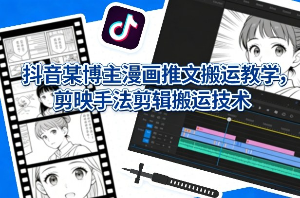 抖音某博主漫画推文搬运教学,剪映手法剪辑搬运技术网创吧-网创项目资源站-副业项目-创业项目-搞钱项目网创吧