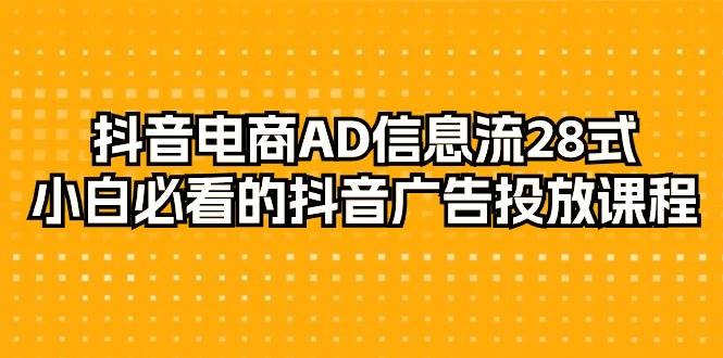 （9299期）抖音电商-AD信息流 28式，小白必看的抖音广告投放课程-29节网创吧-网创项目资源站-副业项目-创业项目-搞钱项目网创吧