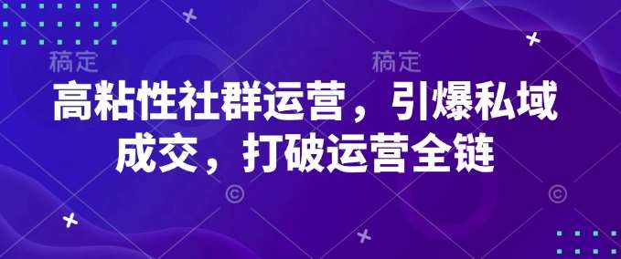 高粘性社群运营,引爆私域成交,打破运营全链网创吧-网创项目资源站-副业项目-创业项目-搞钱项目网创吧