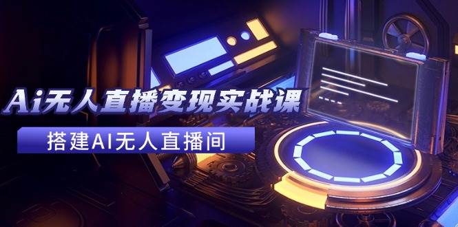 (11973期)2024全套Ai无人直播变现实战课,搭建AI无人直播间,利用AI赚钱 (24节课)网创吧-网创项目资源站-副业项目-创业项目-搞钱项目网创吧