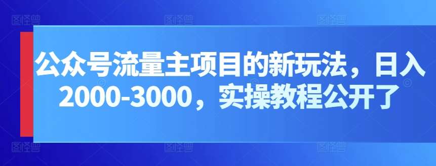 公众号流量主项目的新玩法,日入2000-3000,实操教程公开了网创吧-网创项目资源站-副业项目-创业项目-搞钱项目网创吧