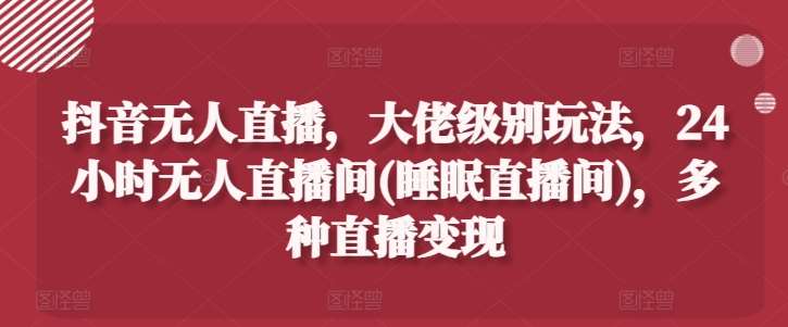 抖音无人直播,大佬级别玩法,24小时无人直播间(睡眠直播间),多种直播变现【揭秘】网创吧-网创项目资源站-副业项目-创业项目-搞钱项目网创吧
