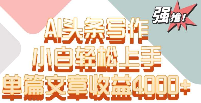 单片文章收益4000+!AI头条写作,小白轻松上手【揭秘】网创吧-网创项目资源站-副业项目-创业项目-搞钱项目网创吧