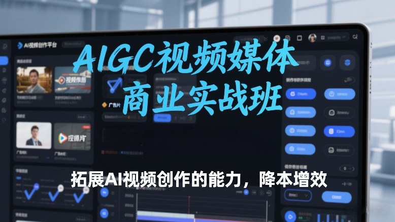 AIGC视频媒体商业实战班,拓展AI视频创作的能力,降本增效网创吧-网创项目资源站-副业项目-创业项目-搞钱项目网创吧