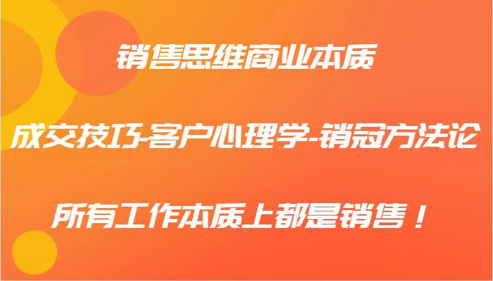 销售思维商业本质-成交技巧-客户心理学-销冠方法论,所有工作本质上都是销售!网创吧-网创项目资源站-副业项目-创业项目-搞钱项目网创吧