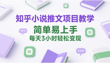 知乎小说推文项目教学,简单易上手,每天3小时轻松变现网创吧-网创项目资源站-副业项目-创业项目-搞钱项目网创吧
