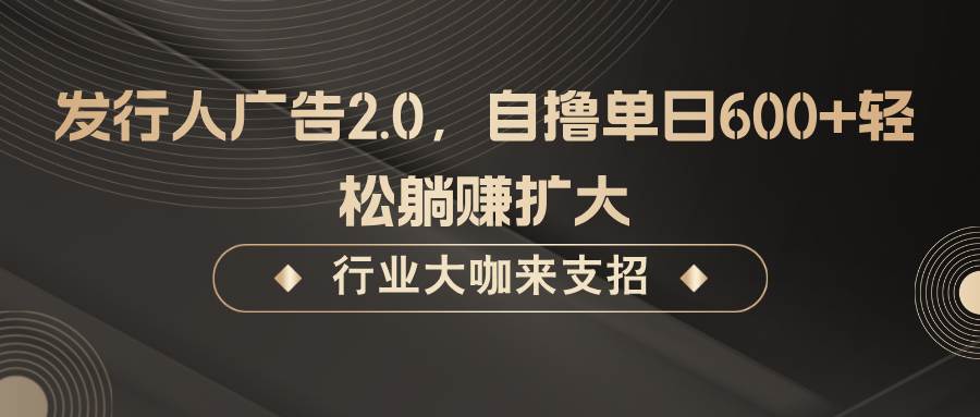 发行人广告2.0,无需任何成本自撸单日600+,轻松躺赚扩大网创吧-网创项目资源站-副业项目-创业项目-搞钱项目网创吧