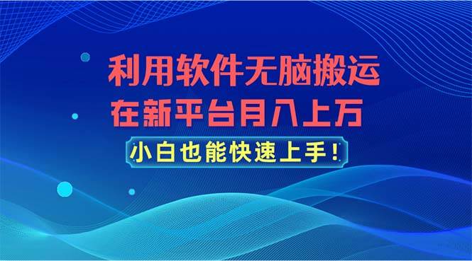 (11078期)利用软件无脑搬运,在新平台月入上万,小白也能快速上手网创吧-网创项目资源站-副业项目-创业项目-搞钱项目网创吧