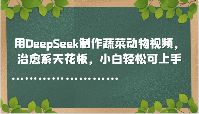 用DeepSeek制作蔬菜动物视频,治愈系天花板,小白轻松可上手网创吧-网创项目资源站-副业项目-创业项目-搞钱项目网创吧