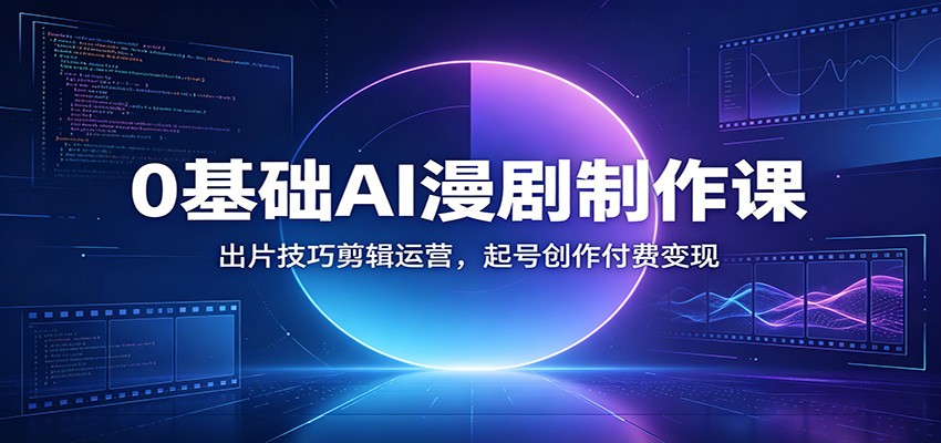 0基础AI漫剧制作课:出片技巧剪辑运营,起号创作付费变现网创吧-网创项目资源站-副业项目-创业项目-搞钱项目网创吧