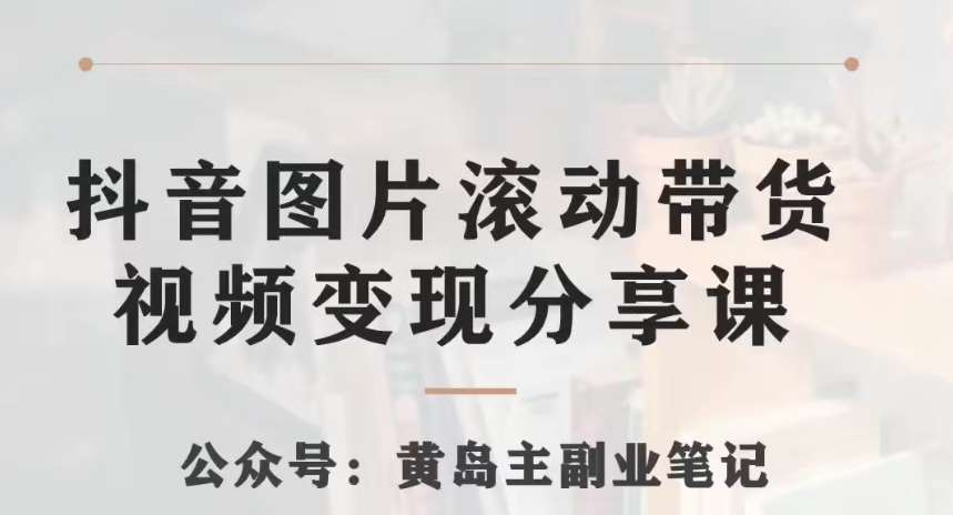 黄岛主·抖音图片滚动带货视频副业项目,一条龙变现玩法分享给你网创吧-网创项目资源站-副业项目-创业项目-搞钱项目网创吧
