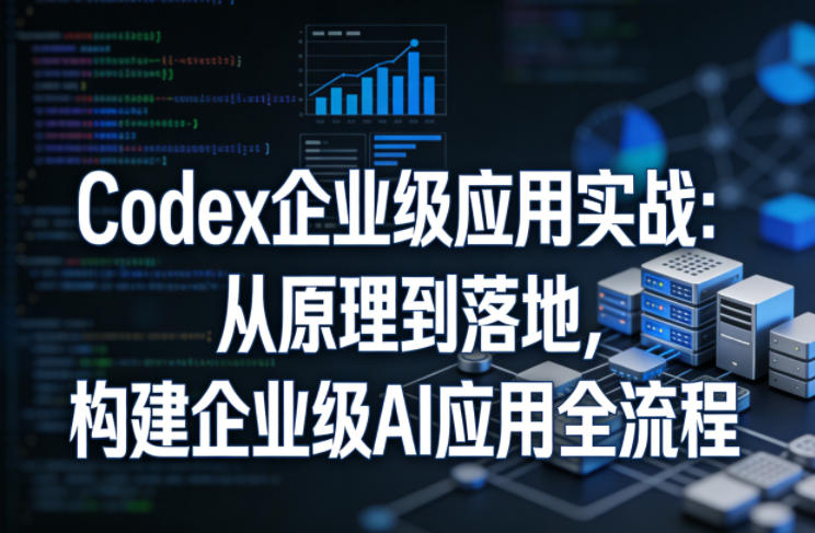 Codex企业级应用实战:从原理到落地,构建企业级AI应用全流程网创吧-网创项目资源站-副业项目-创业项目-搞钱项目网创吧