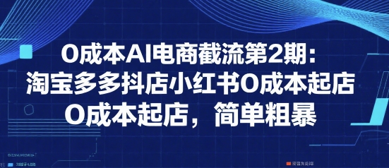 0成本AI电商截流第2期:淘宝多多抖店小红书0成本起店,简单粗暴网创吧-网创项目资源站-副业项目-创业项目-搞钱项目网创吧