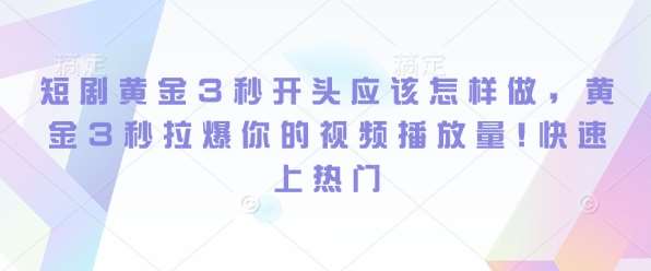 短剧黄金3秒开头应该怎样做,黄金3秒拉爆你的视频播放量,快速上热门网创吧-网创项目资源站-副业项目-创业项目-搞钱项目网创吧