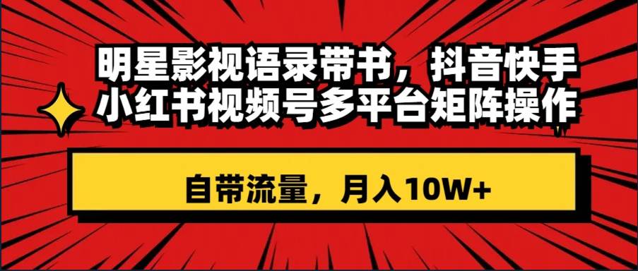 (8275期)明星影视语录带书 抖音快手小红书视频号多平台矩阵操作,自带流量 月入10W+网创吧-网创项目资源站-副业项目-创业项目-搞钱项目网创吧