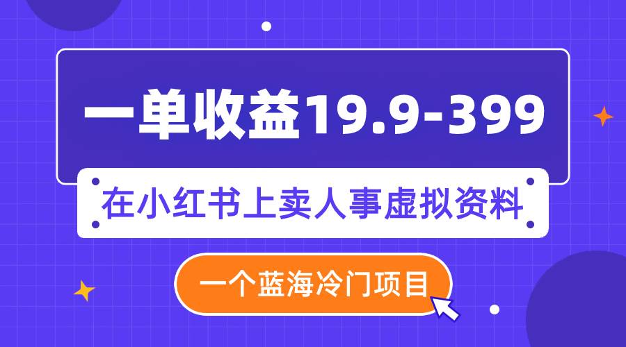 (7701期)一单收益19.9-399,一个蓝海冷门项目,在小红书上卖人事虚拟资料网创吧-网创项目资源站-副业项目-创业项目-搞钱项目网创吧