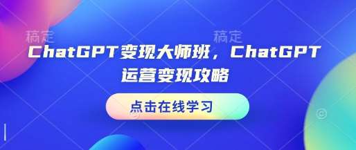 ChatGPT变现大师班,ChatGPT运营变现攻略网创吧-网创项目资源站-副业项目-创业项目-搞钱项目网创吧