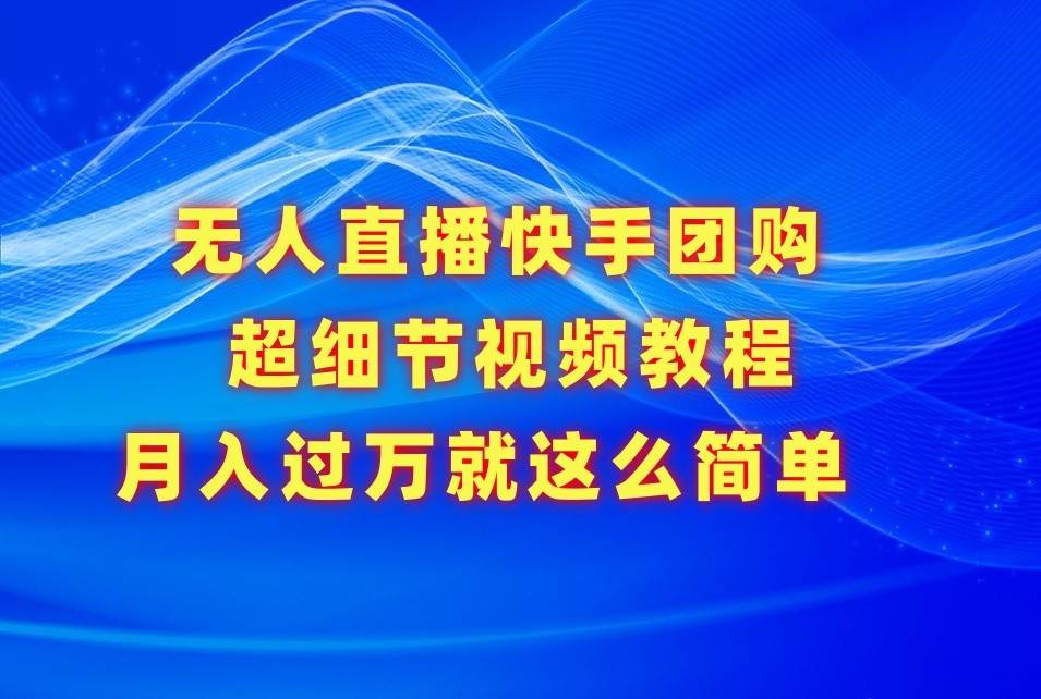 无人直播快手团购超细节视频教程,赢在细节月入过万真不是梦!网创吧-网创项目资源站-副业项目-创业项目-搞钱项目网创吧