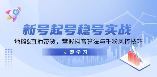(13071期)新号起号稳号实战:地摊&直播带货,掌握抖音算法与千粉风控技巧网创吧-网创项目资源站-副业项目-创业项目-搞钱项目网创吧