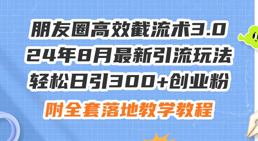 (11993期)朋友圈高效截流术3.0,24年8月最新引流玩法,轻松日引300+创业粉,附全...网创吧-网创项目资源站-副业项目-创业项目-搞钱项目网创吧