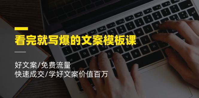 看完就写爆的文案模板课,好文案/免费流量/快速成交/学好文案价值百万网创吧-网创项目资源站-副业项目-创业项目-搞钱项目网创吧