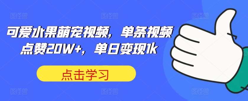 可爱水果萌宠视频,单条视频点赞20W+,单日变现1k【揭秘】网创吧-网创项目资源站-副业项目-创业项目-搞钱项目网创吧