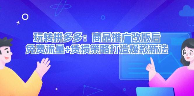 (12363期)玩转拼多多:商品推广改版后,免费流量+货损策略打造爆款新法(无水印)网创吧-网创项目资源站-副业项目-创业项目-搞钱项目网创吧